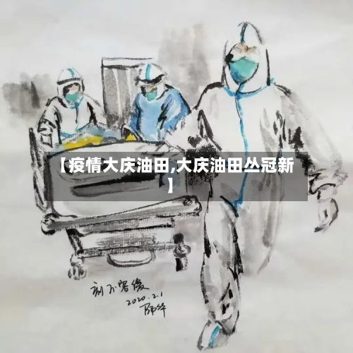 【疫情大庆油田,大庆油田丛冠新】
