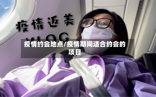 疫情约会地点/疫情期间适合约会的项目