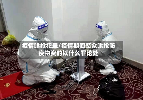疫情哄抢犯罪/疫情期间聚众哄抢防疫物资的以什么罪论处