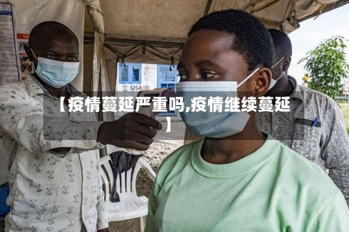【疫情蔓延严重吗,疫情继续蔓延】