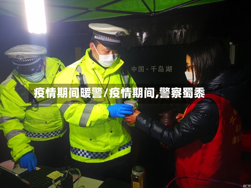 疫情期间暖警/疫情期间,警察蜀黍