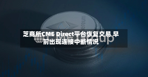 芝商所CME Direct平台恢复交易 早前出现连接中断情况