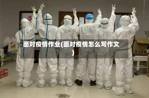 面对疫情作业(面对疫情怎么写作文)