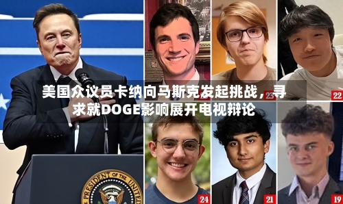 美国众议员卡纳向马斯克发起挑战，寻求就DOGE影响展开电视辩论