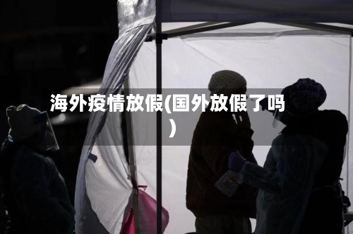 海外疫情放假(国外放假了吗)