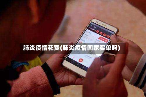 肺炎疫情花费(肺炎疫情国家买单吗)