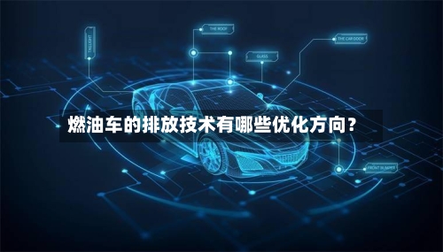 燃油车的排放技术有哪些优化方向？