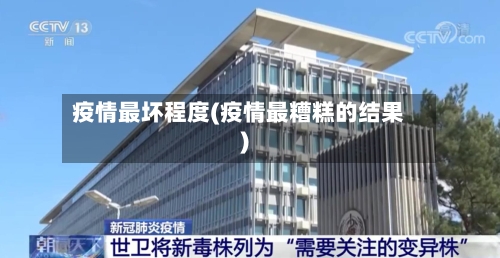 疫情最坏程度(疫情最糟糕的结果)