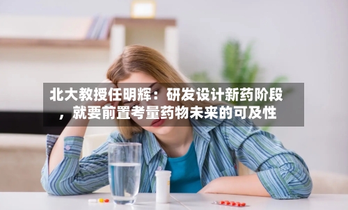 北大教授任明辉：研发设计新药阶段，就要前置考量药物未来的可及性
