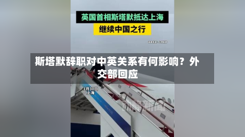 斯塔默辞职对中英关系有何影响？外交部回应