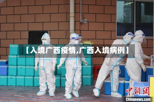 【入境广西疫情,广西入境病例】