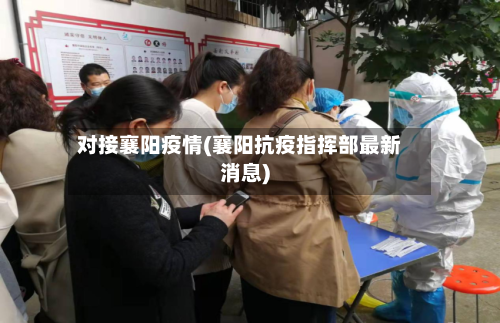 对接襄阳疫情(襄阳抗疫指挥部最新消息)