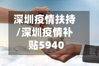 深圳疫情扶持/深圳疫情补贴5940