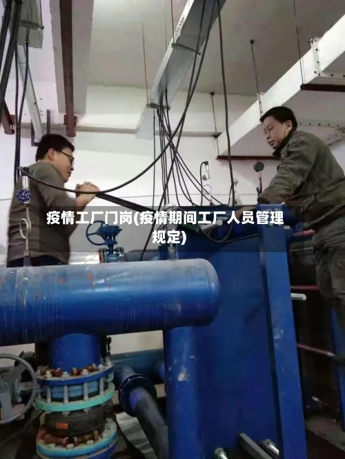 疫情工厂门岗(疫情期间工厂人员管理规定)
