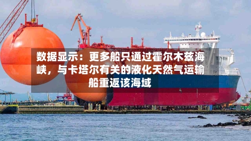数据显示：更多船只通过霍尔木兹海峡，与卡塔尔有关的液化天然气运输船重返该海域