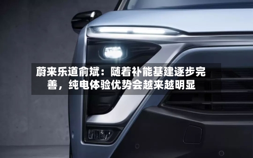 蔚来乐道俞斌：随着补能基建逐步完善，纯电体验优势会越来越明显