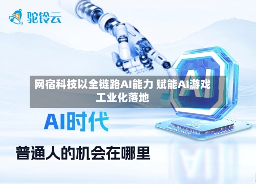 网宿科技以全链路AI能力 赋能AI游戏工业化落地