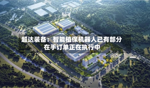 超达装备：智能植保机器人已有部分在手订单正在执行中