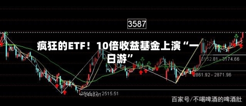 疯狂的ETF！10倍收益基金上演“一日游”