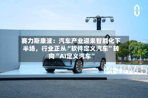 赛力斯康波：汽车产业迎来智能化下半场，行业正从“软件定义汽车”转向“AI定义汽车”