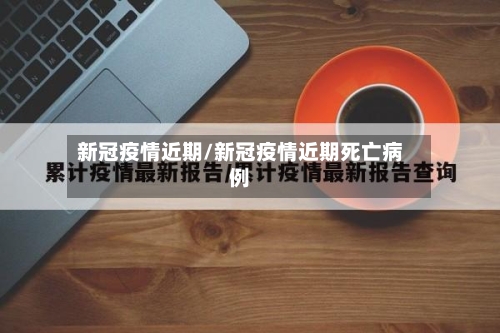 新冠疫情近期/新冠疫情近期死亡病例