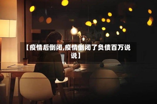 【疫情后倒闭,疫情倒闭了负债百万说说】