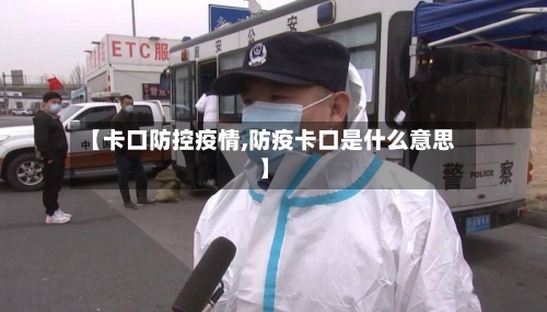 【卡口防控疫情,防疫卡口是什么意思】