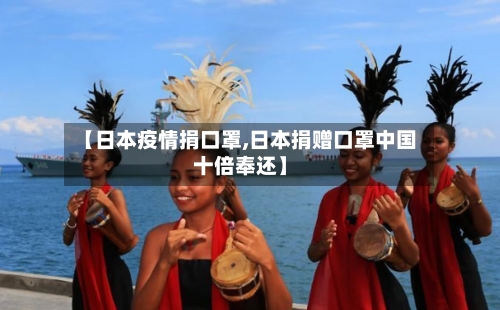【日本疫情捐口罩,日本捐赠口罩中国十倍奉还】