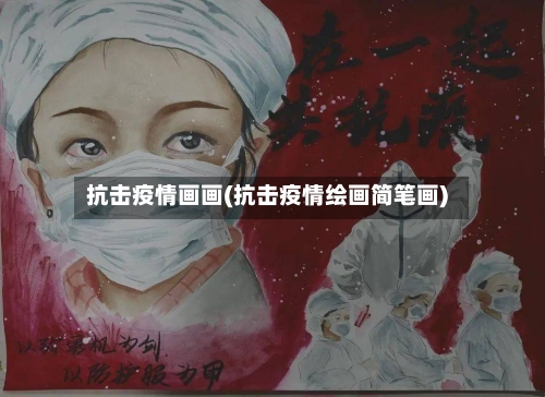 抗击疫情画画(抗击疫情绘画简笔画)