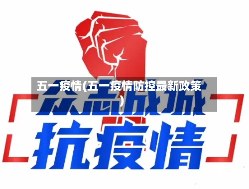 五一疫情(五一疫情防控最新政策)