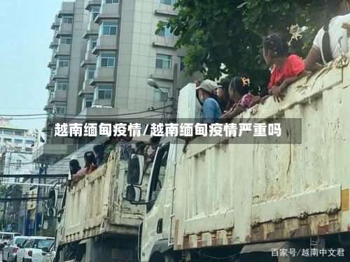 越南缅甸疫情/越南缅甸疫情严重吗
