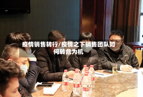 疫情销售转行/疫情之下销售团队如何转危为机