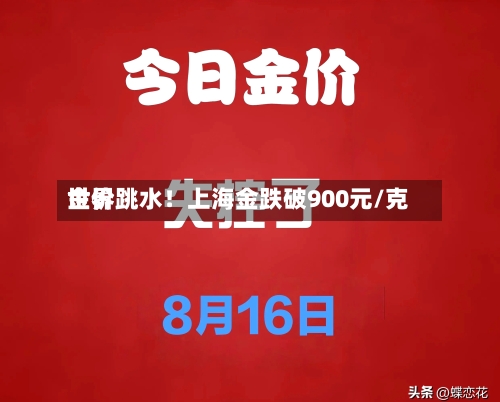 世界金价跳水！上海金跌破900元/克