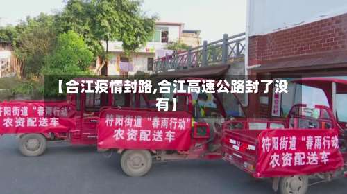 【合江疫情封路,合江高速公路封了没有】