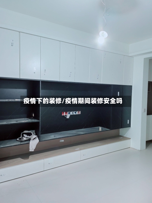 疫情下的装修/疫情期间装修安全吗