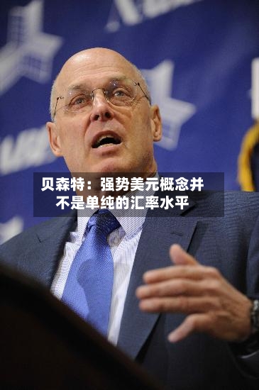 贝森特：强势美元概念并不是单纯的汇率水平
