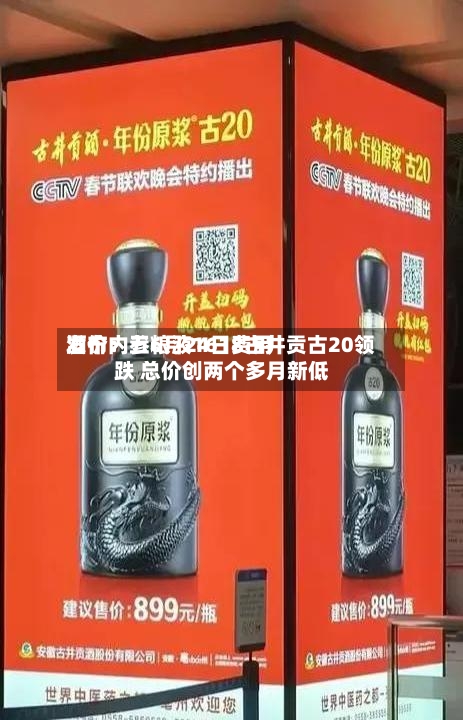 酒价内参6月24日费用发布：五粮液1618古井贡古20领跌 总价创两个多月新低
