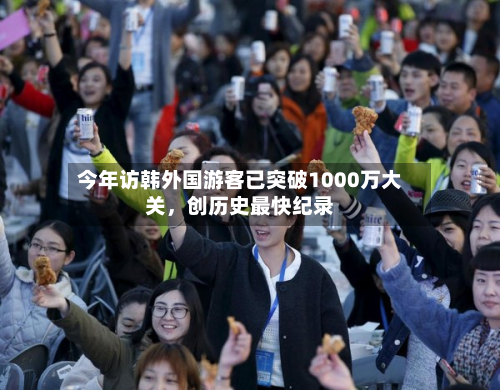 今年访韩外国游客已突破1000万大关，创历史最快纪录
