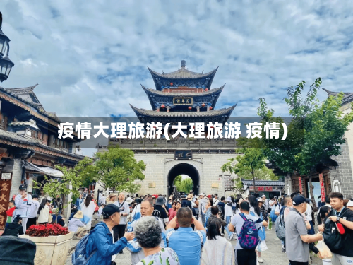 疫情大理旅游(大理旅游 疫情)