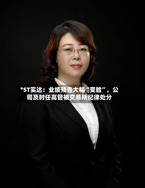 *ST实达：业绩预告大幅“变脸”，公司及时任高管被交易所纪律处分