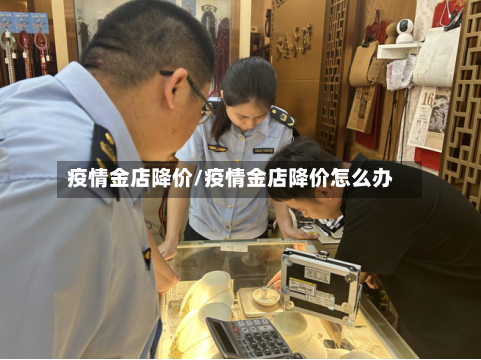 疫情金店降价/疫情金店降价怎么办