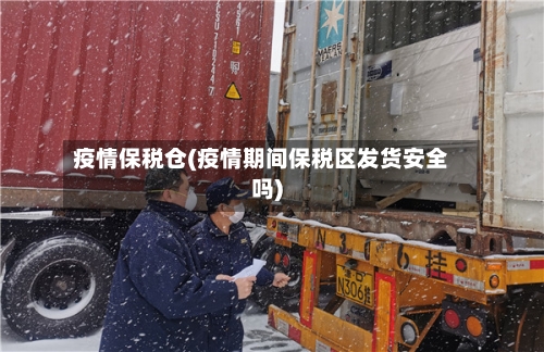 疫情保税仓(疫情期间保税区发货安全吗)
