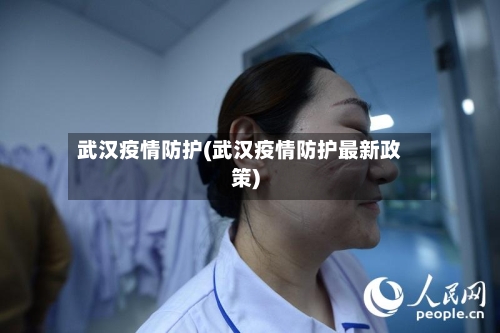 武汉疫情防护(武汉疫情防护最新政策)
