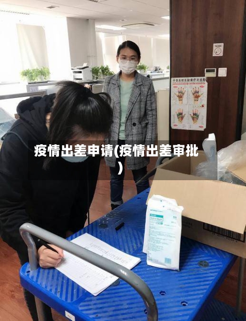 疫情出差申请(疫情出差审批)