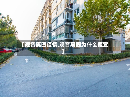 【观音惠园疫情,观音惠园为什么便宜】