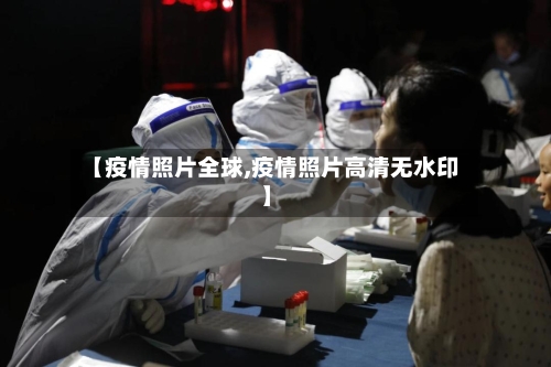 【疫情照片全球,疫情照片高清无水印】
