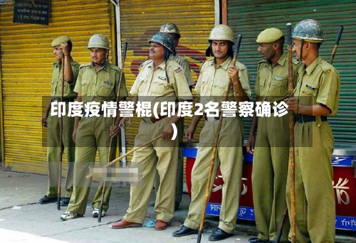 印度疫情警棍(印度2名警察确诊)