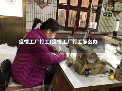 疫情工厂打工(疫情工厂打工怎么办)