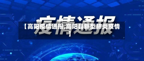 【高阳疫情通报,高阳县新型肺炎疫情】