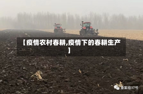 【疫情农村春耕,疫情下的春耕生产】